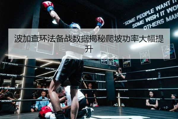 波加查环法备战数据揭秘爬坡功率大幅提升